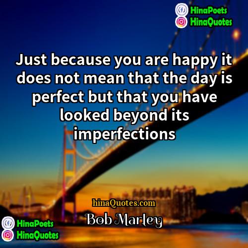 Bob Marley Quotes | Just because you are happy it does